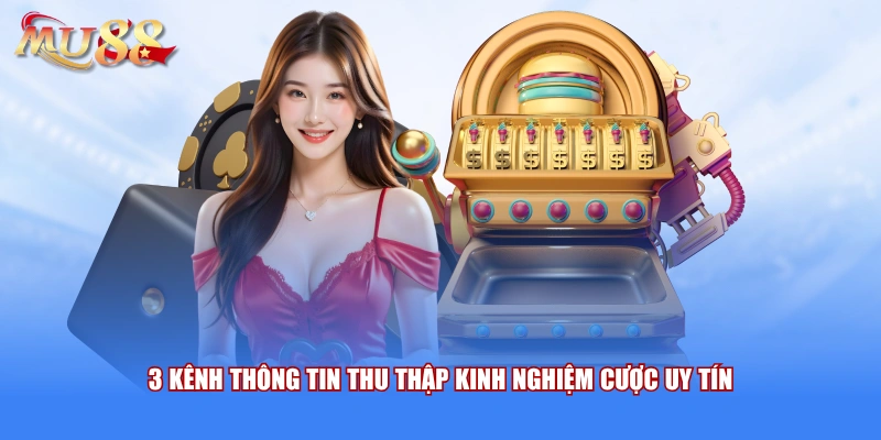 3 kênh thông tin thu thập kinh nghiệm cược uy tín