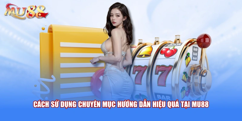 Cách sử dụng chuyên mục hướng dẫn hiệu quả tại MU88