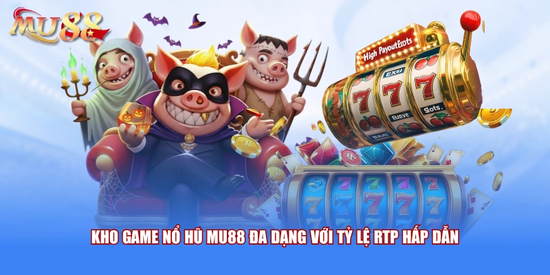 Kho game nổ hũ MU88 đa dạng với tỷ lệ RTP hấp dẫn